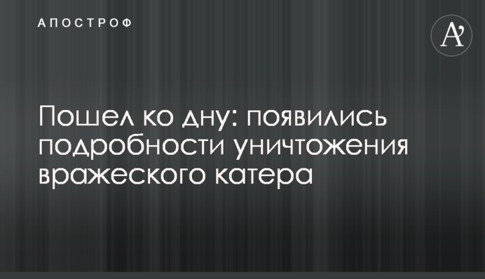 Пішов на дно: з'явилися подробиці знищення ворожого катера