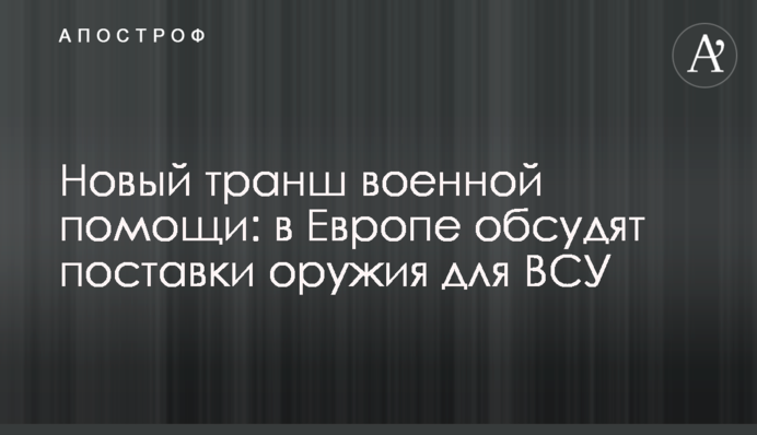 Новый транш военной помощи: в Европе обсудят поставки оружия для ВСУ