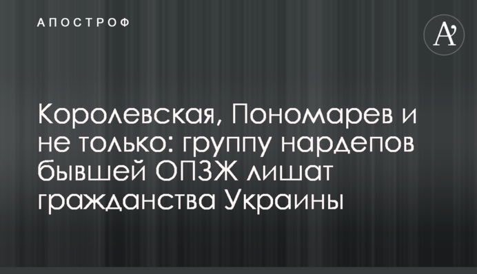 Королевская, Пономарев и не только: группу нардепов бывшей ОПЗЖ лишат гражданства Украины