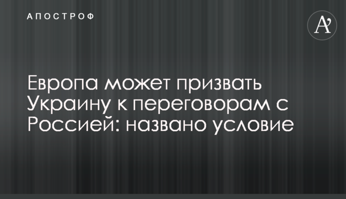 Европа может призвать Украину к переговорам с Россией: названо условие