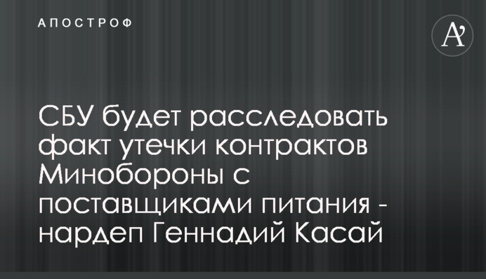 СБУ розслідуватиме факт витоку контрактів Міноборони з постачальниками харчування - нардеп Геннадій Касай