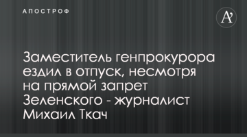 Заместитель генпрокурора ездил в отпуск, несмотря на прямой запрет Зеленского - журналист Михаил Ткач