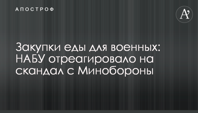 Закупівля їжі для військових: НАБУ відреагувало на скандал із Міноборони