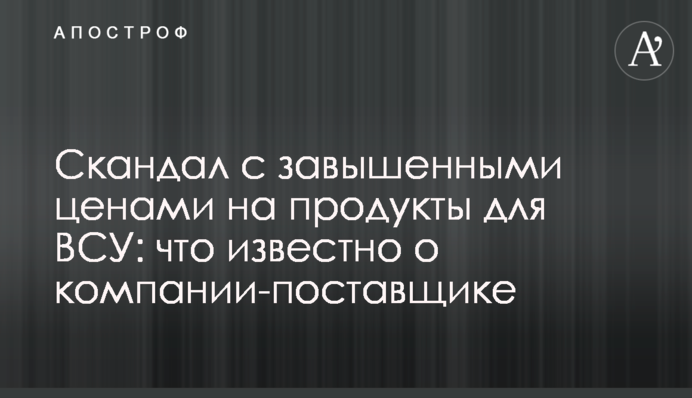 Скандал із завищеними цінами на продукти для ЗСУ: що відомо про компанію-постачальника
