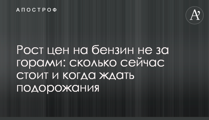 Зростання цін на бензин не за горами: скільки зараз коштує і коли чекати на подорожчання