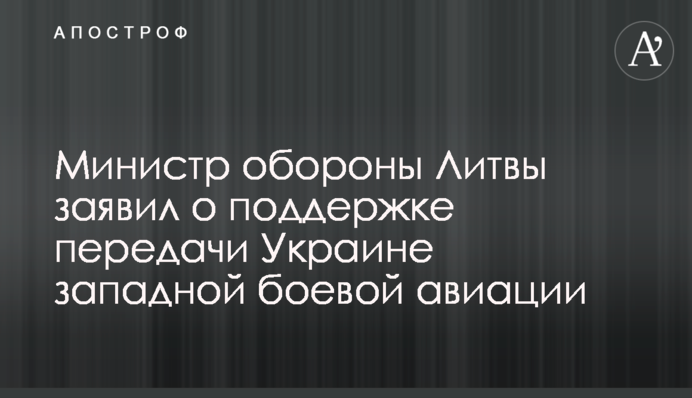 Міністр оборони Литви заявив про підтримку передачі Україні західної бойовій авіації