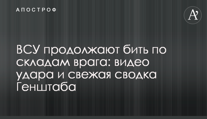 ВСУ продолжают бить по складам врага: видео удара и свежая сводка Генштаба