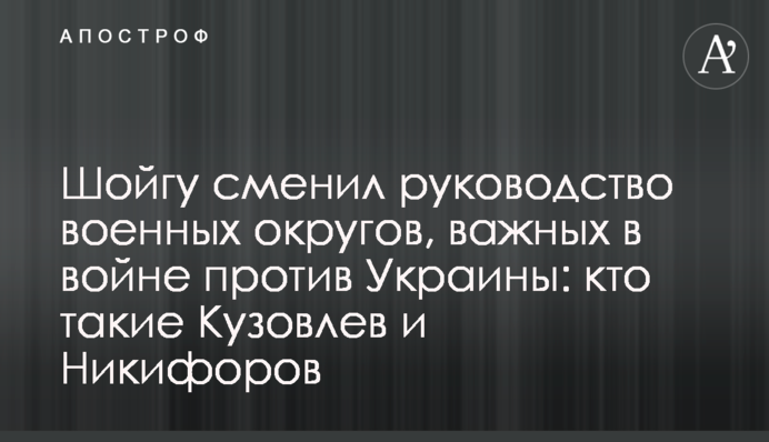 Шойгу змінив керівництво військових округів, важливих у війні проти України: хто такі Кузовлєв та Никифоров
