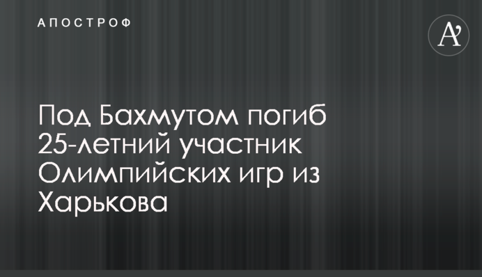 Под Бахмутом погиб 25-летний участник Олимпийских игр из Харькова