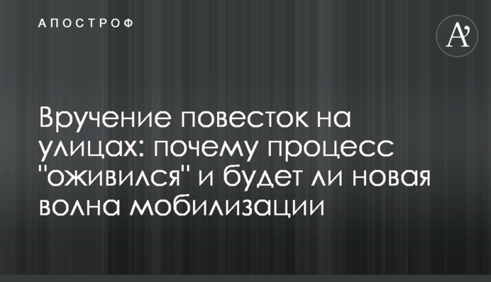 Вручення повісток на вулицях: чому процес "оживився" і чи буде нова хвиля мобілізації