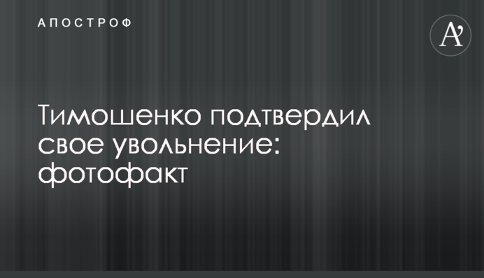 Тимошенко підтвердив своє звільнення: фотофакт