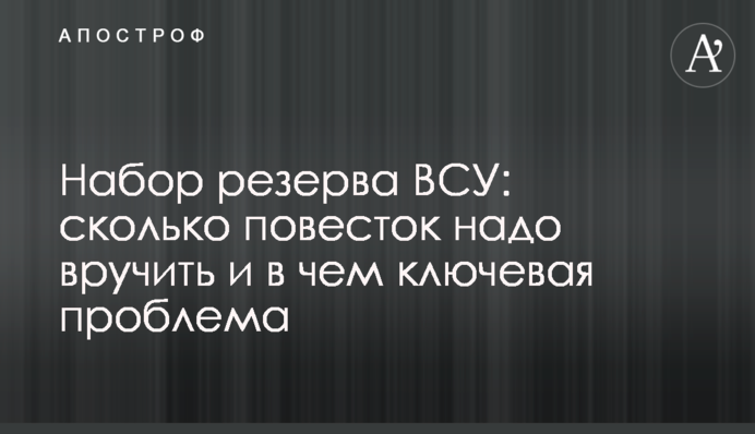 Набір резерву ЗСУ: скільки повісток треба вручити і в чому ключова проблема