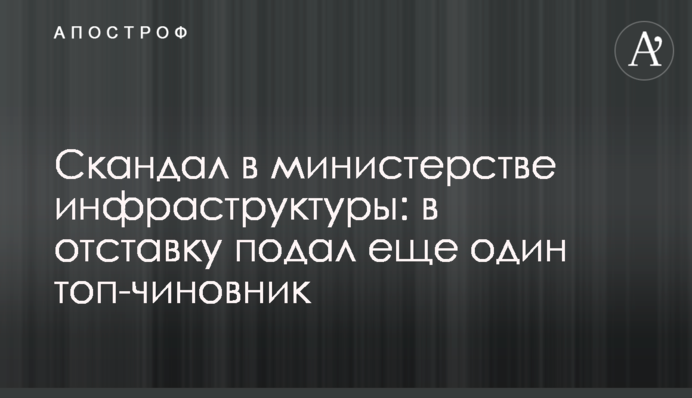 Скандал у міністерстві інфраструктури: у відставку подав ще один топ-чиновник