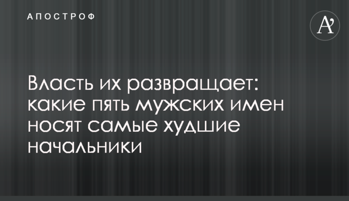 Власть их развращает: какие пять мужских имен носят самые худшие начальники