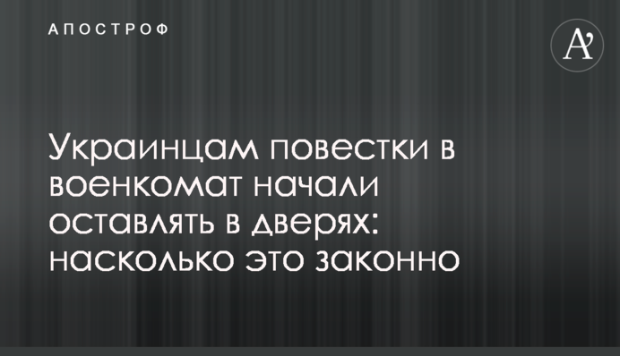 Українцям повістки у військкомат почали залишати у дверях: наскільки це законно