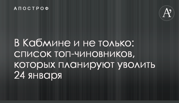 У Кабміні і не лише: список топ-чиновників, яких планують звільнити 24 січня