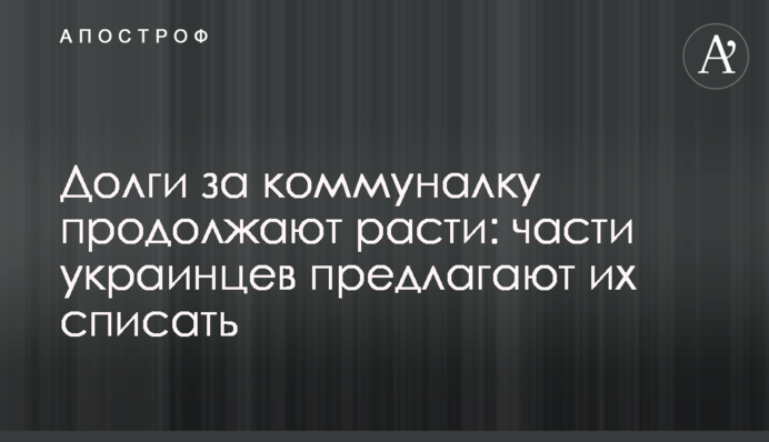Долги за коммуналку продолжают расти: части украинцев предлагают их списать