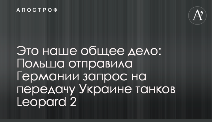 Это наше общее дело: Польша отправила Германии запрос на передачу Украине танков Leopard 2