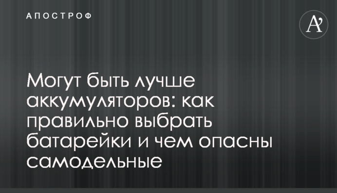 Могут быть лучше аккумуляторов: как правильно выбрать батарейки и чем опасны самодельные