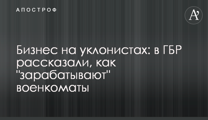 Бизнес на уклонистах: в ГБР рассказали, как 