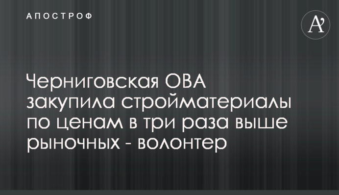 Чернігівська ОВА закупила будматеріали за цінами у три рази вищими від ринкових - волонтер