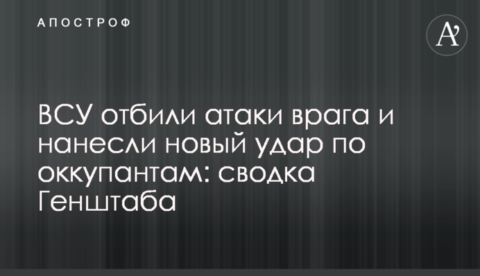 ЗСУ відбили атаки ворога і завдали нового удару по окупантам: зведення Генштабу