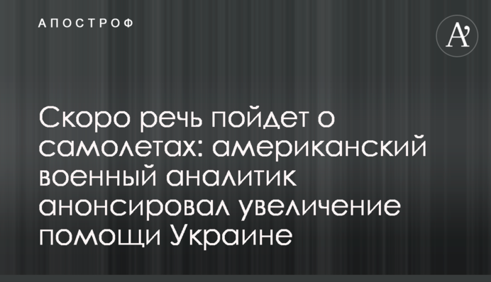 Скоро речь пойдет о самолетах: американский военный аналитик анонсировал увеличение помощи Украине
