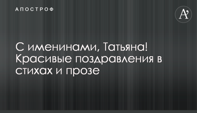 З іменинами, Тетяно! Красиві привітання у віршах та прозі