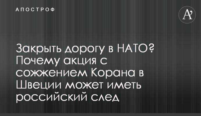 Закрыть дорогу в НАТО? Почему акция с сожжением Корана в Швеции может иметь российский след