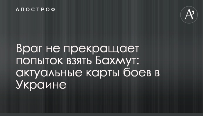 Враг не прекращает попыток взять Бахмут: актуальные карты боев в Украине