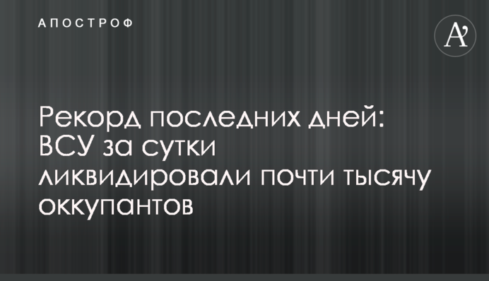 Рекорд останніх днів: ЗСУ за добу ліквідували майже тисячу окупантів