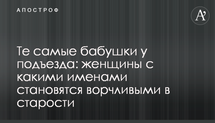 Те самые бабушки у подъезда: женщины с какими именами становятся ворчливыми в старости