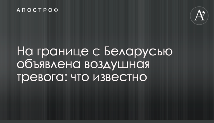 На кордоні з Білоруссю оголошено повітряну тривогу: що відомо