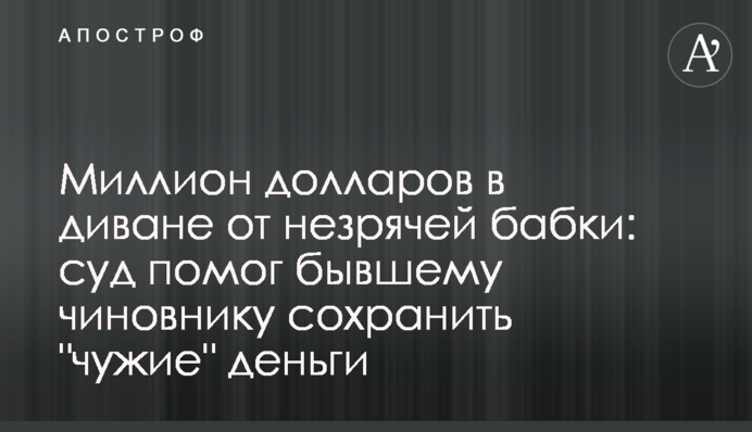 Мільйон доларів у дивані від незрячої бабці: суд допоміг колишньому чиновнику зберегти 