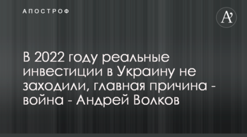 В 2022 году реальные инвестиции в Украину не заходили, главная причина - война - Андрей Волков