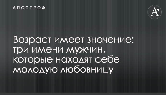 Вік має значення: три імені чоловіків, які знаходять собі молоду коханку