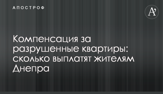 Компенсація за зруйновані квартири: скільки виплатять мешканцям Дніпра