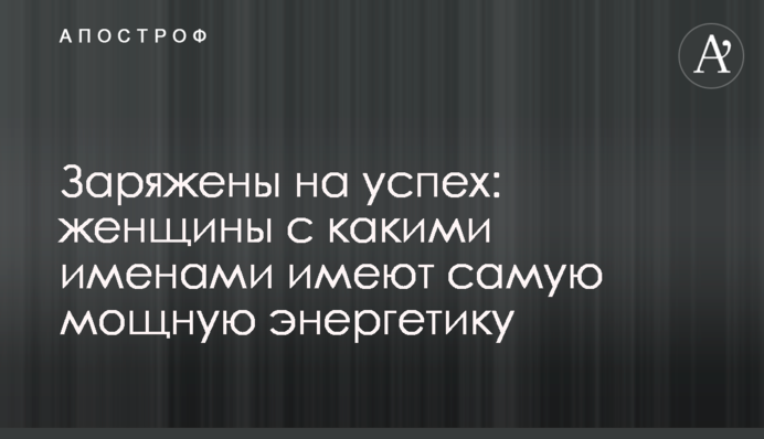 Заряджені на успіх: жінки з якими іменами мають найпотужнішу енергетику