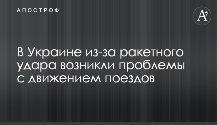 В Україні через ракетний удар виникли проблеми з рухом поїздів