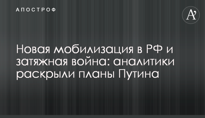 Нова мобілізація в РФ та затяжна війна: аналітики розкрили плани Путіна