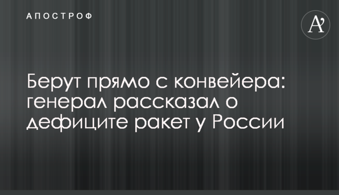 Беруть прямо з конвеєра: генерал розповів про дефіцит ракет у Росії