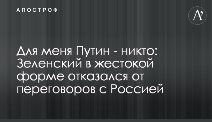 Для мене Путін – ніхто: Зеленський у жорстокій формі відмовився від переговорів з Росією
