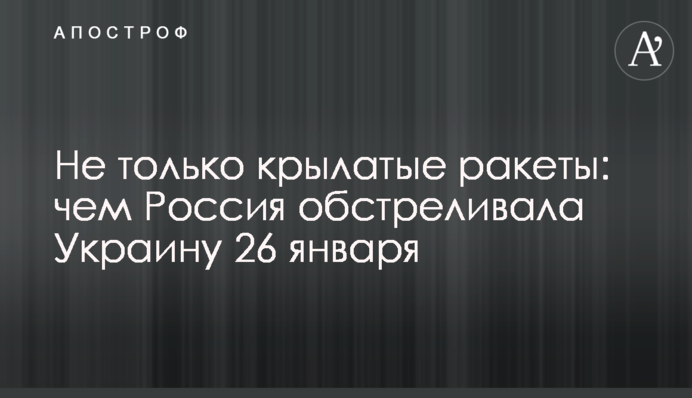 Не лише крилаті ракети: чим Росія обстрілювала Україну 26 січня