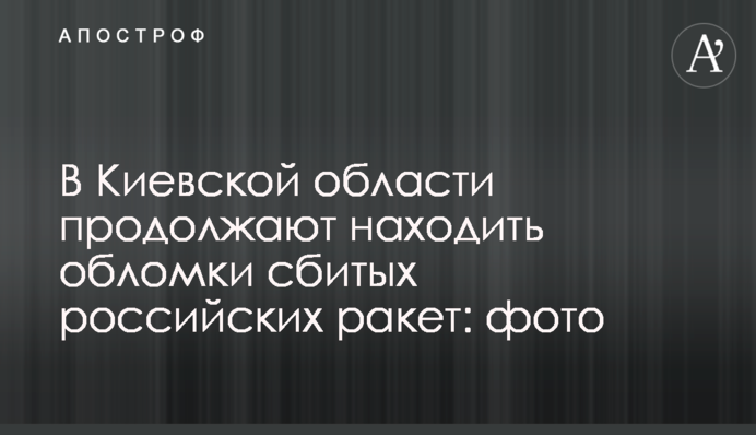 На Київщині продовжують знаходити уламки збитих російських ракет: фото