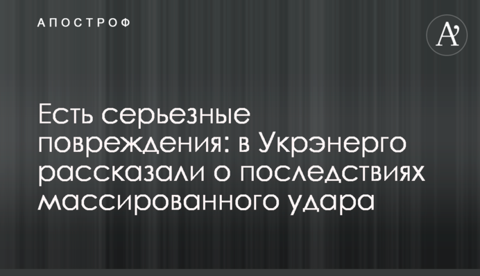 Є серйозні пошкодження: в Укренерго розповіли про наслідки масованого удару