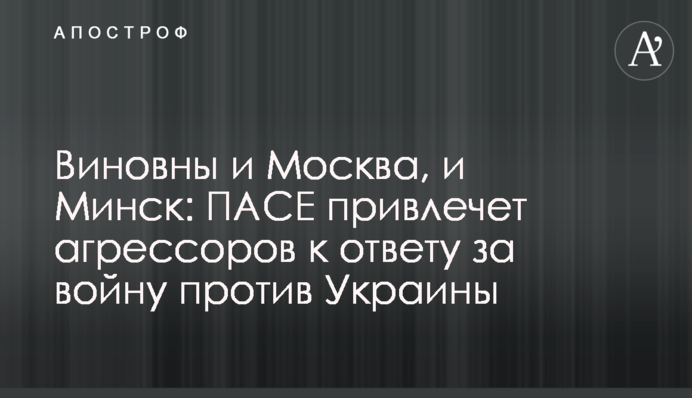Винні й Москва, й Мінськ: ПАРЄ притягне агресорів до відповідальності за війну проти України
