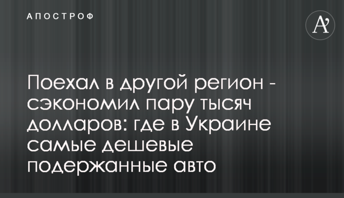 Поїхав в інший регіон - заощадив кілька тисяч доларів: де в Україні найдешевші вживані авто