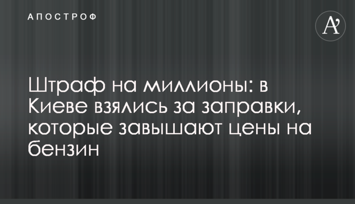 Штраф на миллионы: в Киеве взялись за заправки, которые завышают цены на бензин