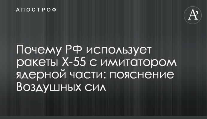 Чому РФ використовує ракети Х-55 з імітатором ядерної частини: пояснення Повітряних сил