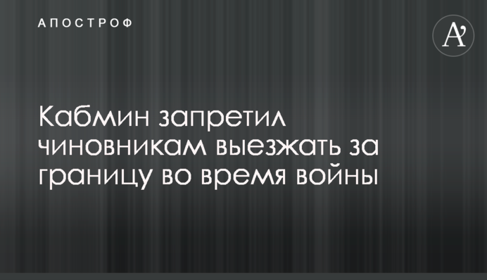 Кабмин запретил чиновникам выезжать за границу во время войны